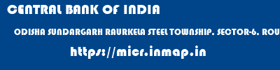 CENTRAL BANK OF INDIA  ODISHA SUNDARGARH RAURKELA STEEL TOWNSHIP, SECTOR-6, ROURKELA  micr code